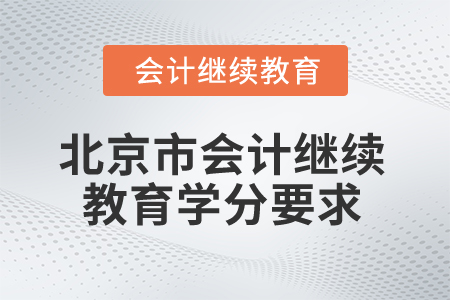 2025年北京市會計繼續(xù)教育學分要求 2025年北京市會計繼續(xù)教育學分要求