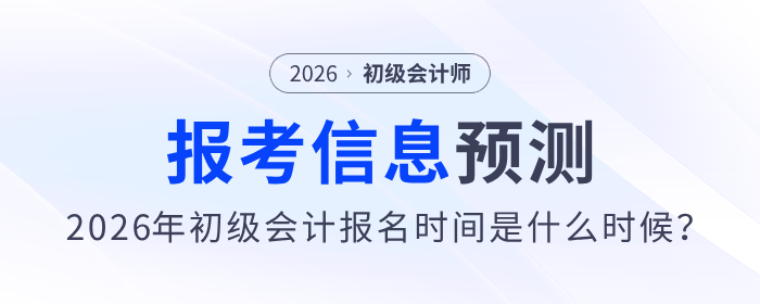 2026年初級會計報名時間是什么時候？報考信息預測來了！