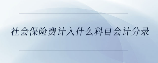 社會(huì)保險(xiǎn)費(fèi)計(jì)入什么科目會(huì)計(jì)分錄 社會(huì)保險(xiǎn)費(fèi)計(jì)入什么科目會(huì)計(jì)分錄