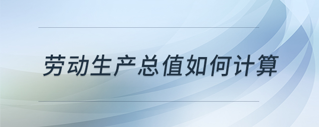 勞動生產(chǎn)總值如何計(jì)算 勞動生產(chǎn)總值如何計(jì)算