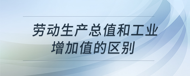 勞動(dòng)生產(chǎn)總值和工業(yè)增加值的區(qū)別 勞動(dòng)生產(chǎn)總值和工業(yè)增加值的區(qū)別