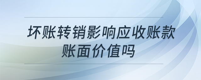 壞賬轉(zhuǎn)銷影響應(yīng)收賬款賬面價(jià)值嗎 壞賬轉(zhuǎn)銷影響應(yīng)收賬款賬面價(jià)值嗎