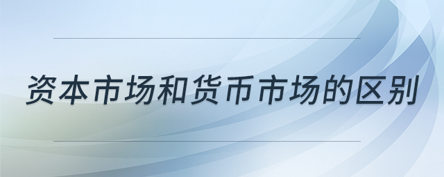 資本市場(chǎng)和貨幣市場(chǎng)的區(qū)別