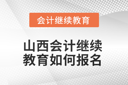 2025年山西會(huì)計(jì)繼續(xù)教育如何報(bào)名？