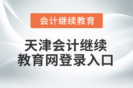 2025年天津會計繼續(xù)教育網(wǎng)登錄入口 2025年天津會計繼續(xù)教育網(wǎng)登錄入口