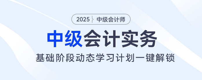 2025年中級會計(jì)基礎(chǔ)階段備考開始！動態(tài)學(xué)習(xí)計(jì)劃一鍵解鎖！