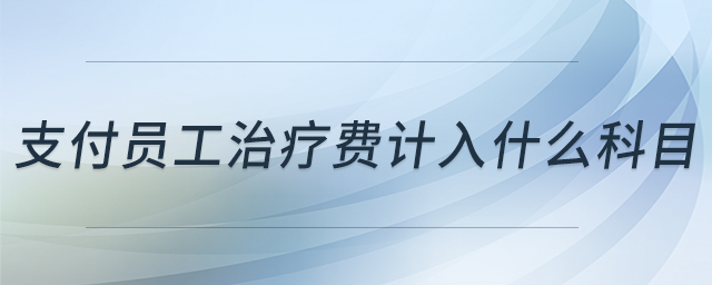 支付員工治療費計入什么科目