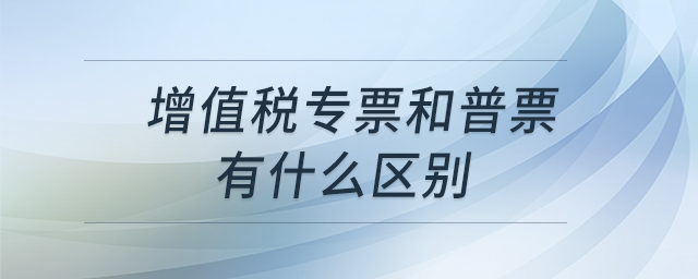 增值稅專票和普票有什么區(qū)別