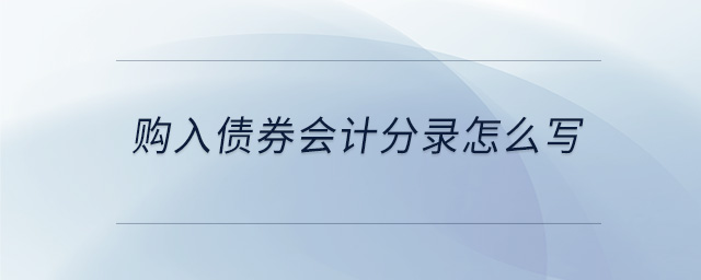 購(gòu)入債券會(huì)計(jì)分錄怎么寫 購(gòu)入債券會(huì)計(jì)分錄怎么寫