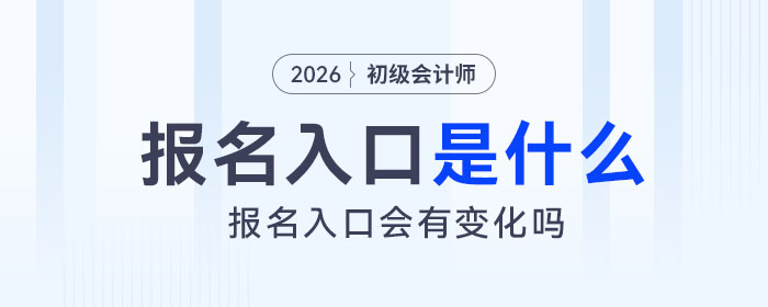 2026年初級會計報名入口是什么？會有變化嗎？