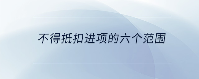 不得抵扣進(jìn)項(xiàng)的六個(gè)范圍 不得抵扣進(jìn)項(xiàng)的六個(gè)范圍