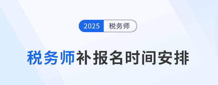 一文看懂2025稅務(wù)師補(bǔ)報(bào)名：時(shí)間安排與首次報(bào)名不同點(diǎn)