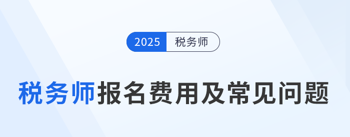 2025年稅務(wù)師考試報(bào)名費(fèi)用及繳費(fèi)注意事項(xiàng)，考生速看！