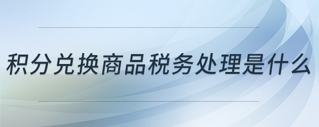 積分兌換商品稅務(wù)處理是什么
