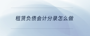 租賃負(fù)債會(huì)計(jì)分錄怎么做