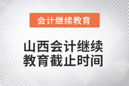 2025年山西會計繼續(xù)教育截止時間 2025年山西會計繼續(xù)教育截止時間