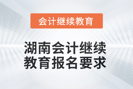 2025年湖南會(huì)計(jì)人員繼續(xù)教育報(bào)名要求