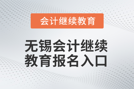 2025年無(wú)錫會(huì)計(jì)繼續(xù)教育報(bào)名入口
