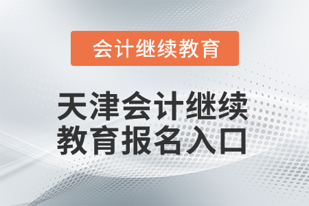 2025年天津會(huì)計(jì)繼續(xù)教育報(bào)名入口