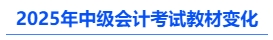 2025年中級會計(jì)考試教材變化