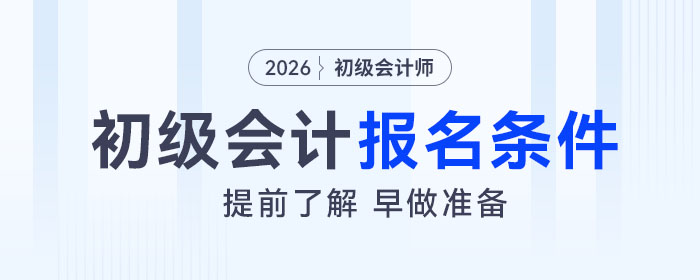 2026年初級會計考試報名條件是什么？速來了解！