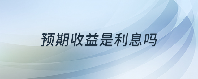 預(yù)期收益是利息嗎 預(yù)期收益是利息嗎