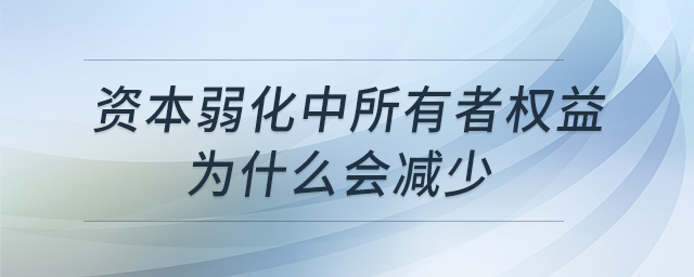 資本弱化中所有者權(quán)益為什么會減少 資本弱化中所有者權(quán)益為什么會減少