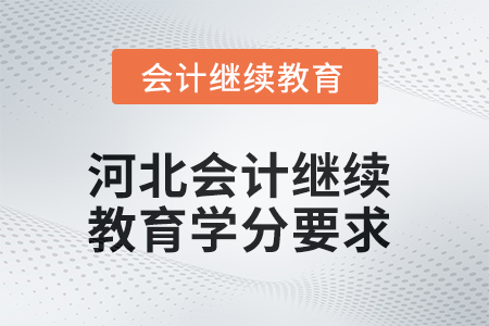 2025年河北會計(jì)繼續(xù)教育學(xué)分要求 2025年河北會計(jì)繼續(xù)教育學(xué)分要求