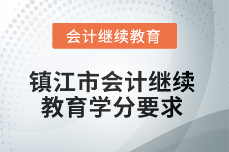 2025年鎮(zhèn)江市會計繼續(xù)教育學分要求 2025年鎮(zhèn)江市會計繼續(xù)教育學分要求