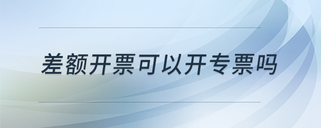 差額開票可以開專票嗎