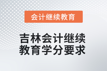 2025年吉林會(huì)計(jì)繼續(xù)教育學(xué)分要求 2025年吉林會(huì)計(jì)繼續(xù)教育學(xué)分要求