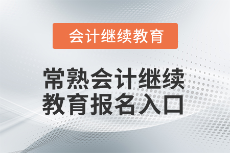 2025年常熟會計繼續(xù)教育報名入口 2025年常熟會計繼續(xù)教育報名入口