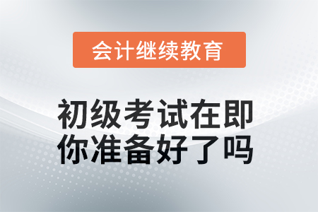 2025年初級考試在即，你準(zhǔn)備好了嗎