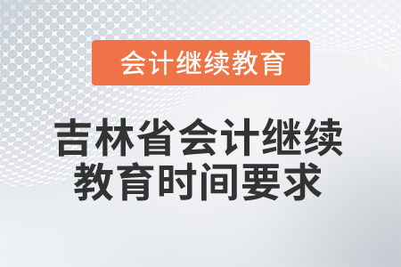 2025年吉林省會(huì)計(jì)人員繼續(xù)教育時(shí)間要求 2025年吉林省會(huì)計(jì)人員繼續(xù)教育時(shí)間要求