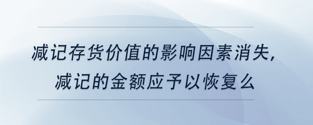 中級(jí)會(huì)計(jì)減記存貨價(jià)值的影響因素消失，減記的金額應(yīng)予以恢復(fù)么