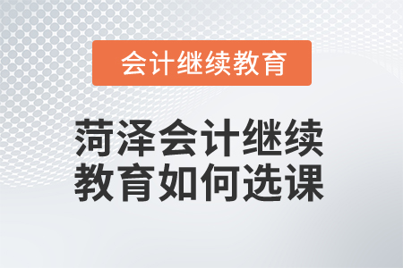 2025年菏澤會計(jì)繼續(xù)教育如何選課？