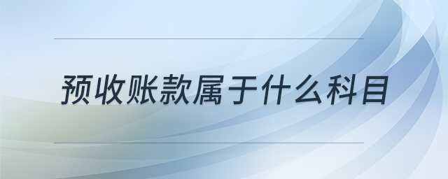 預(yù)收賬款屬于什么科目 預(yù)收賬款屬于什么科目