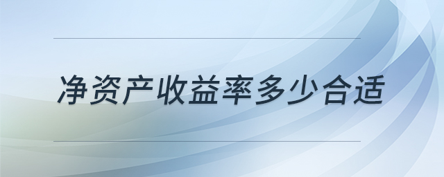 凈資產(chǎn)收益率多少合適 凈資產(chǎn)收益率多少合適