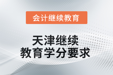 2025年天津繼續(xù)教育學分要求 2025年天津繼續(xù)教育學分要求