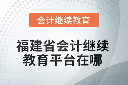 2025年度福建省會(huì)計(jì)繼續(xù)教育平臺(tái)在哪？