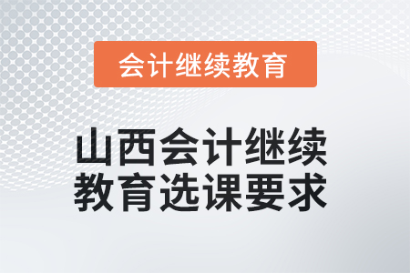 2025年山西會(huì)計(jì)繼續(xù)教育選課要求