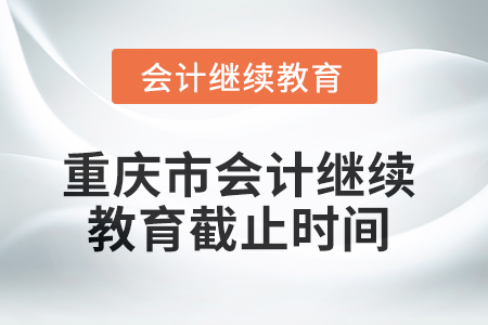 2025年重慶市會計繼續(xù)教育截止時間 2025年重慶市會計繼續(xù)教育截止時間