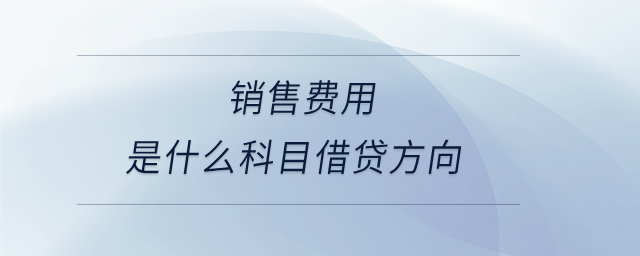 銷售費(fèi)用是什么科目借貸方向 銷售費(fèi)用是什么科目借貸方向