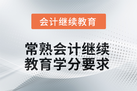 2025年常熟會計人員繼續(xù)教育學(xué)分要求 2025年常熟會計人員繼續(xù)教育學(xué)分要求
