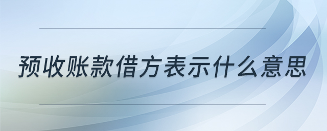 預收賬款借方表示什么意思 預收賬款借方表示什么意思
