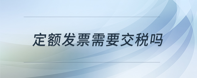 定額發(fā)票需要交稅嗎