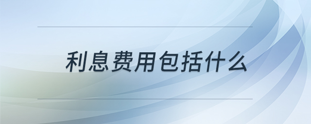 利息費(fèi)用包括什么 利息費(fèi)用包括什么