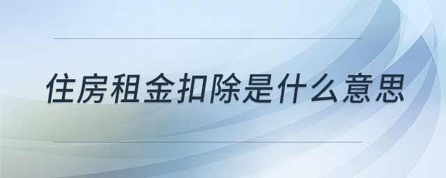 住房租金扣除是什么意思 住房租金扣除是什么意思