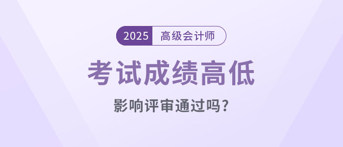 高級會計考試成績高低影響評審?fù)ㄟ^嗎？