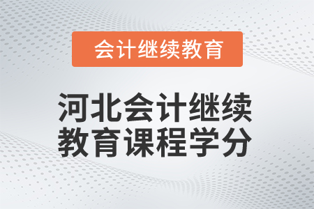 2025年河北省會(huì)計(jì)人員繼續(xù)教育課程學(xué)分 2025年河北省會(huì)計(jì)人員繼續(xù)教育課程學(xué)分